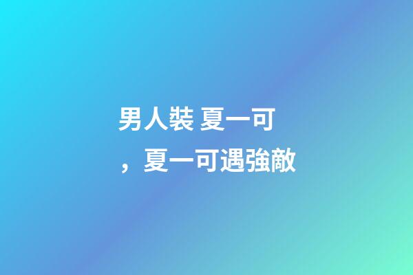 男人裝 夏一可，夏一可遇強敵-第1張-觀點-玄機派